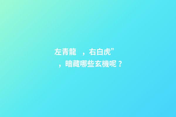 左青龍，右白虎”，暗藏哪些玄機呢？